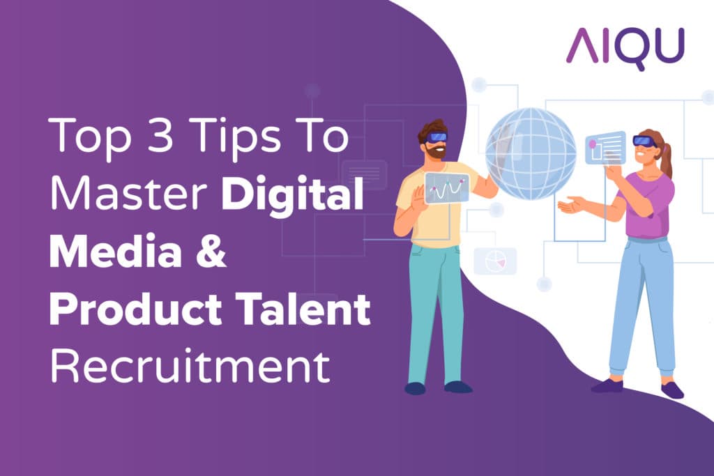 Top 3 Tips To Master Digital Media & Product Talent Recruitment