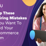 Stop These 7 Hiring Mistakes If You Want To Build Your ECommerce Team